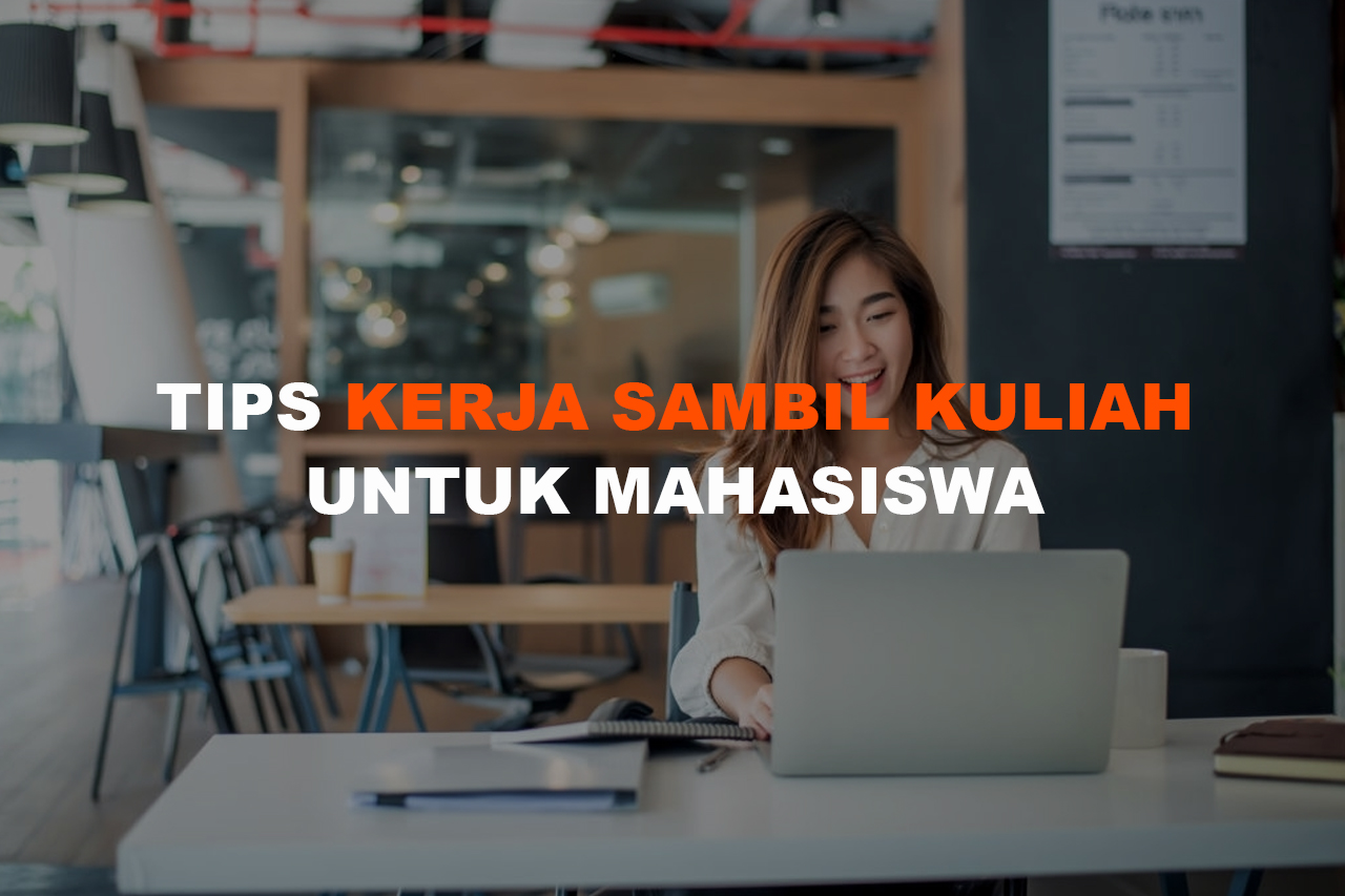 Tips Kerja Sambil Kuliah Yang Wajib Diketahui Mahasiswa