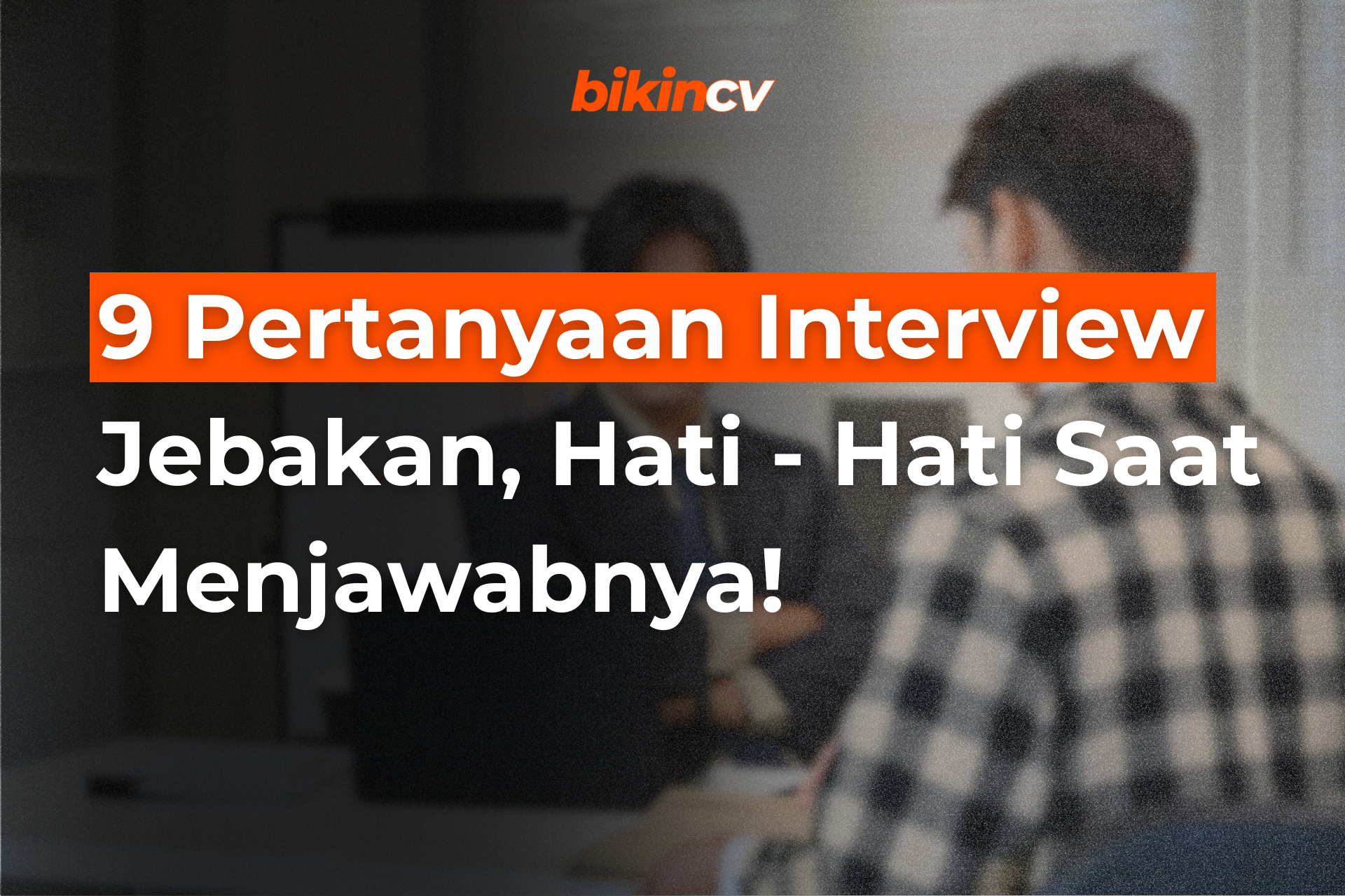 9 Pertanyaan Interview Jebakan, Hati – Hati Saat Menjawabnya!