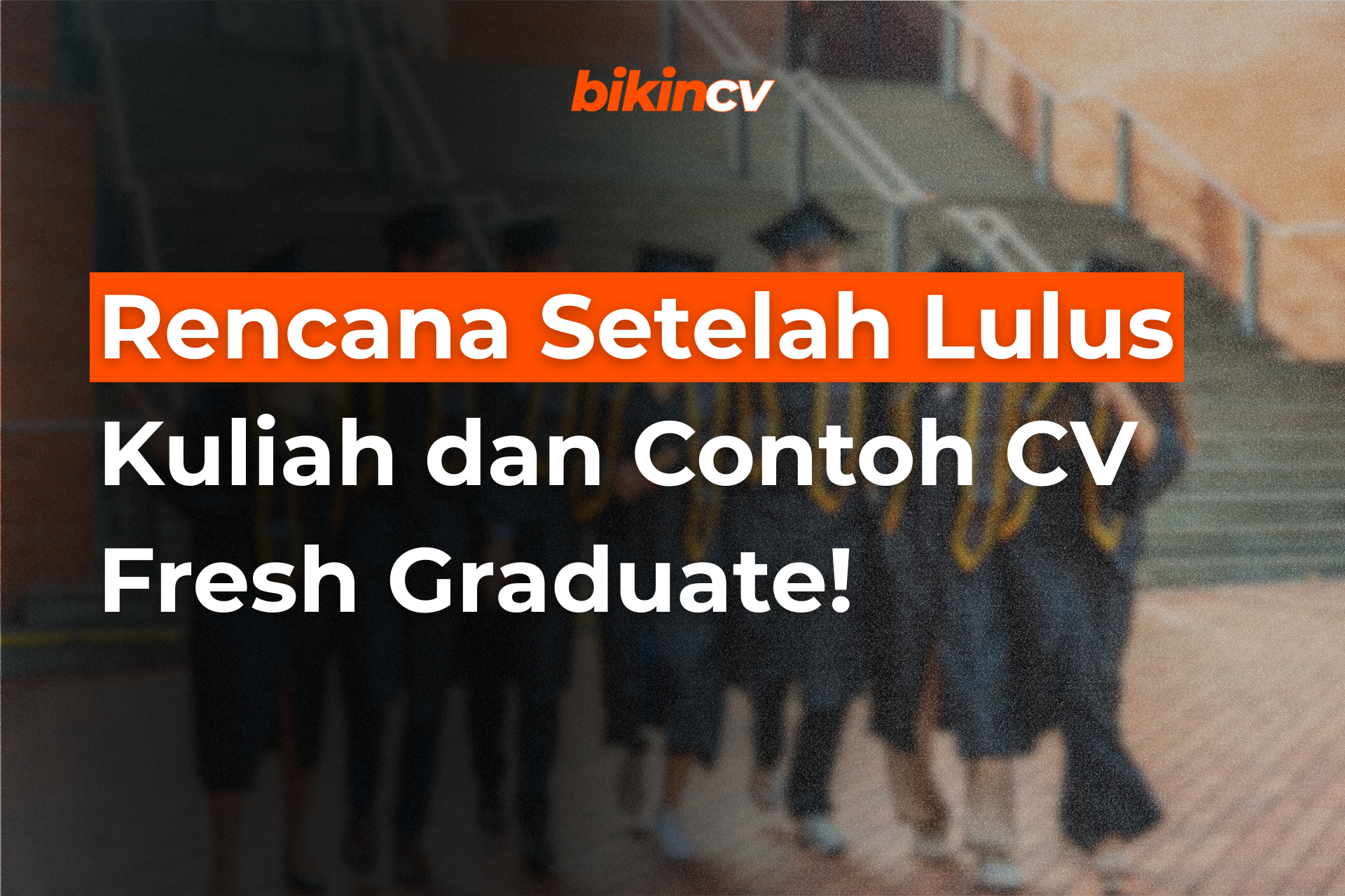 Rencana Setelah Lulus Kuliah dan Contoh CV Fresh Graduate!
