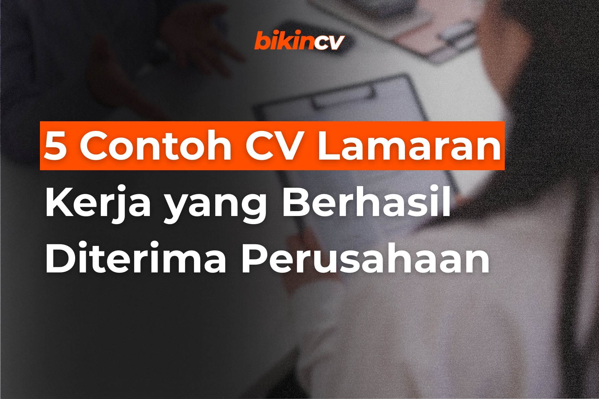 5 Contoh CV Lamaran Kerja yang Berhasil Diterima Perusahaan