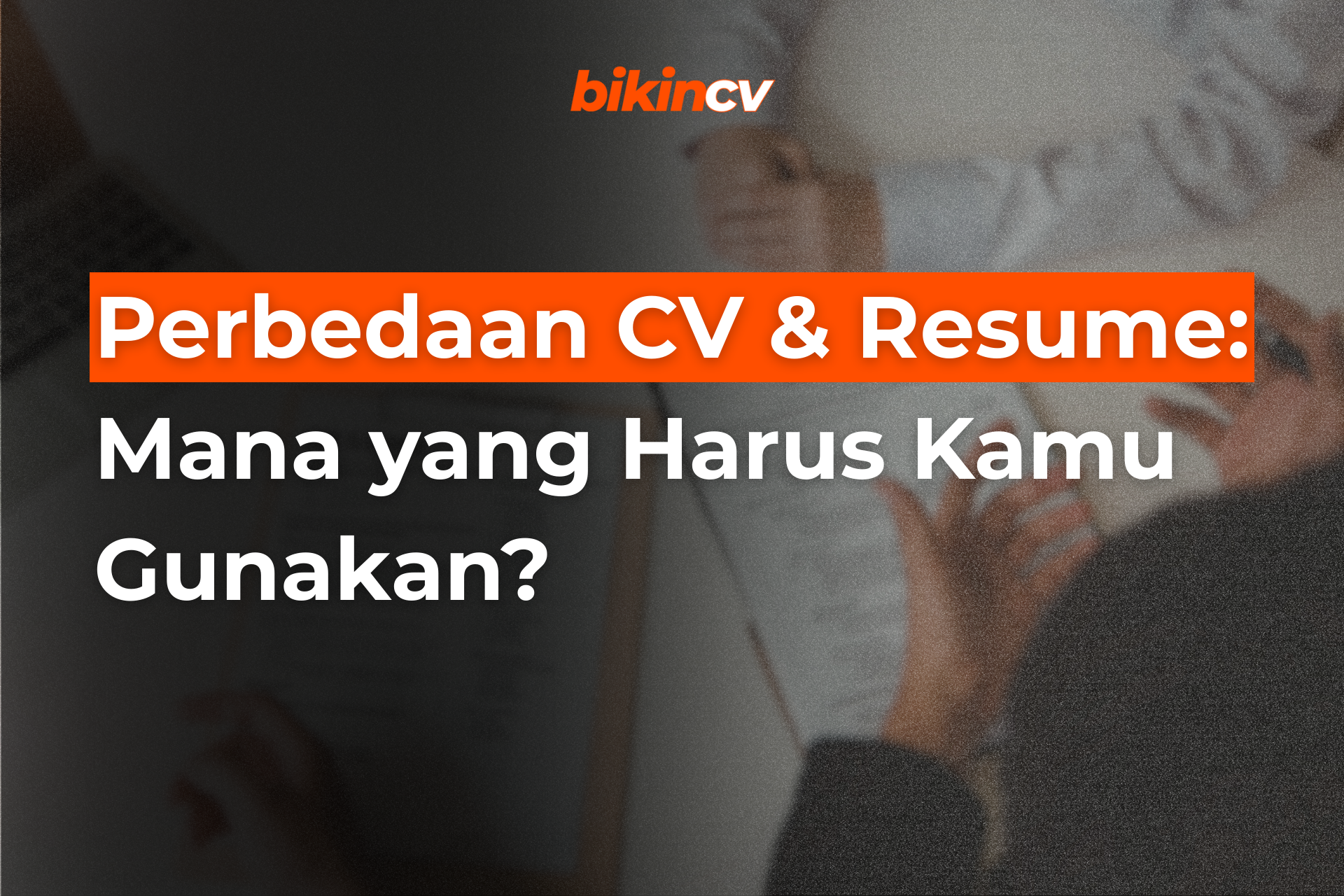 Perbedaan CV dan Resume: Mana yang Harus Kamu Gunakan?