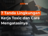 7 Tanda Lingkungan Kerja Toxic dan Cara Mengatasinya